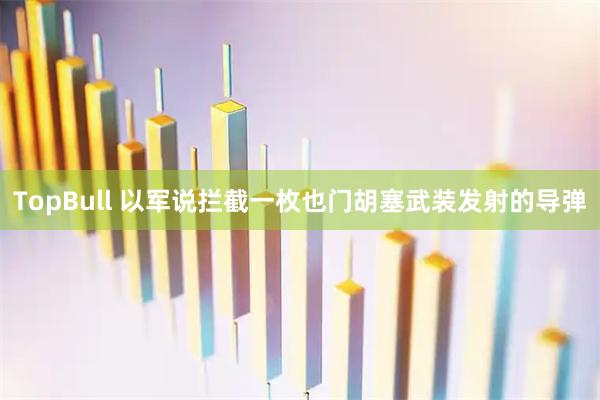 TopBull 以军说拦截一枚也门胡塞武装发射的导弹