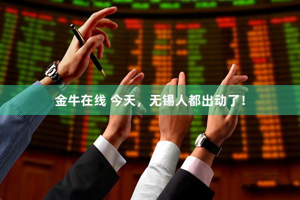 金牛在线 今天，无锡人都出动了！