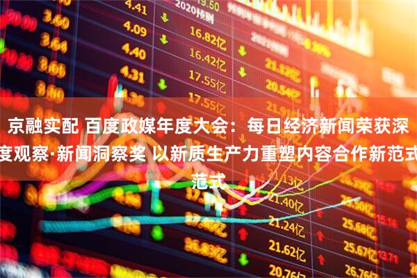 京融实配 百度政媒年度大会：每日经济新闻荣获深度观察·新闻洞察奖 以新质生产力重塑内容合作新范式