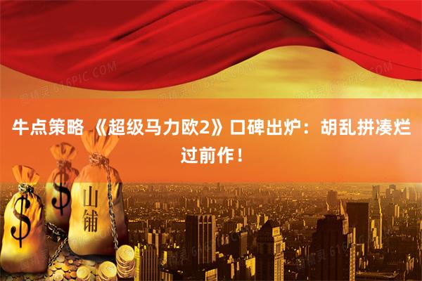 牛点策略 《超级马力欧2》口碑出炉：胡乱拼凑烂过前作！