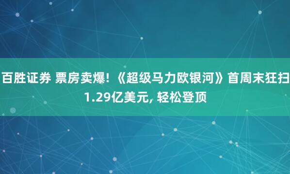 百胜证券 票房卖爆! 《超级马力欧银河》首周末狂扫1.29亿美元, 轻松登顶