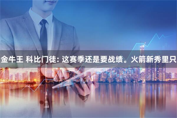 金牛王 科比门徒: 这赛季还是要战绩。火箭新秀里只