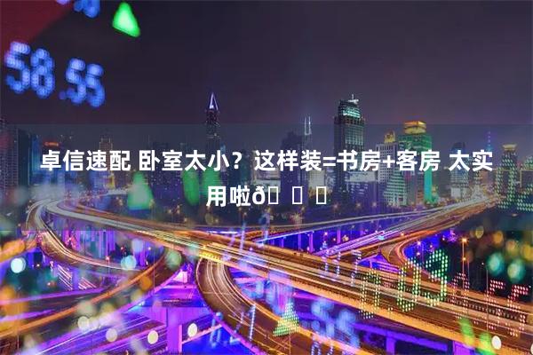 卓信速配 卧室太小？这样装=书房+客房 太实用啦😉