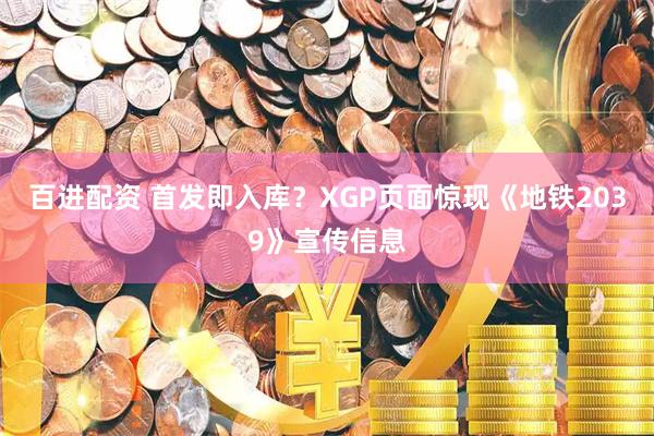 百进配资 首发即入库？XGP页面惊现《地铁2039》宣传信息